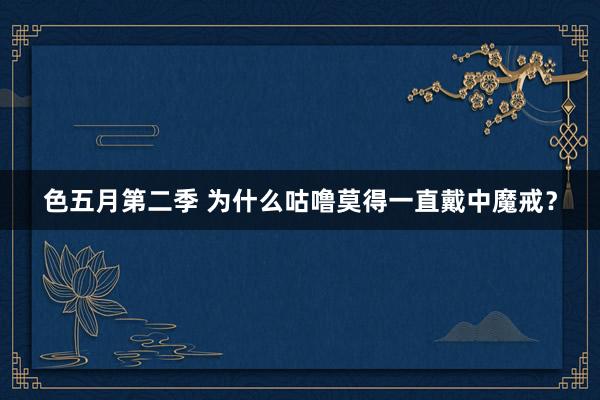 色五月第二季 为什么咕噜莫得一直戴中魔戒？