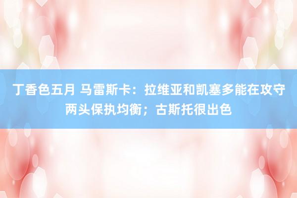 丁香色五月 马雷斯卡：拉维亚和凯塞多能在攻守两头保执均衡；古斯托很出色