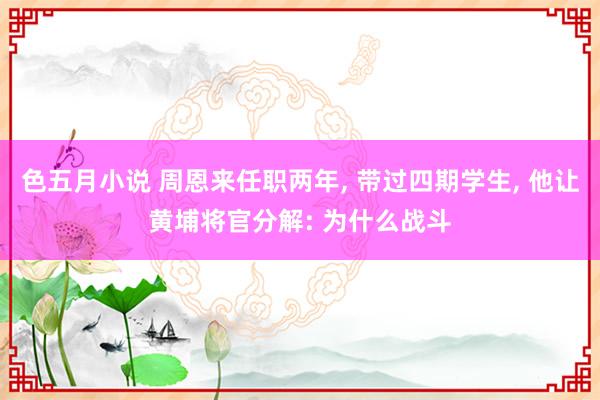 色五月小说 周恩来任职两年， 带过四期学生， 他让黄埔将官分解: 为什么战斗