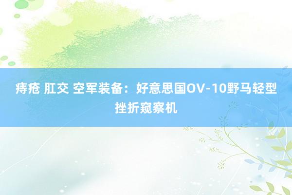 痔疮 肛交 空军装备：好意思国OV-10野马轻型挫折窥察机