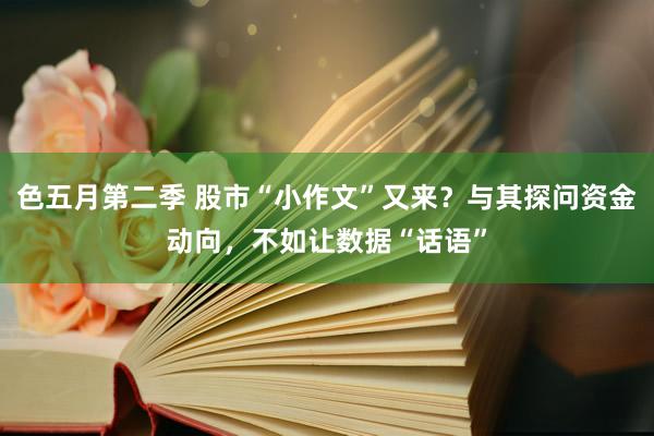 色五月第二季 股市“小作文”又来？与其探问资金动向，不如让数据“话语”