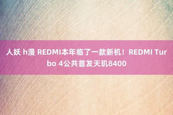 人妖 h漫 REDMI本年临了一款新机！REDMI Turbo 4公共首发天玑8400