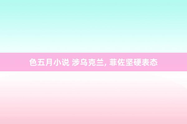 色五月小说 涉乌克兰， 菲佐坚硬表态