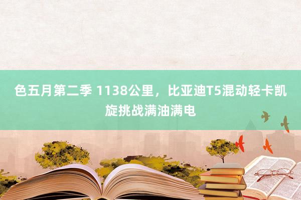 色五月第二季 1138公里，比亚迪T5混动轻卡凯旋挑战满油满电