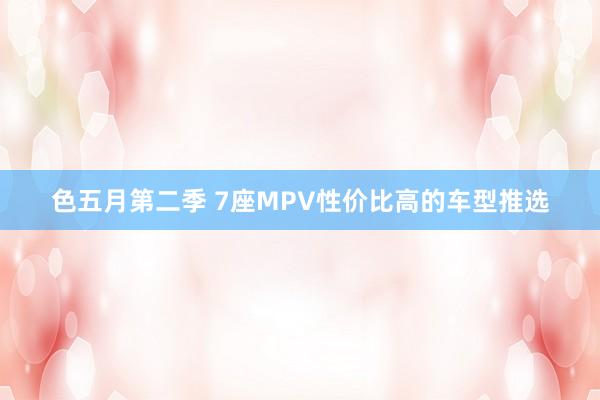 色五月第二季 7座MPV性价比高的车型推选