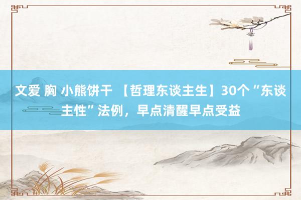 文爱 胸 小熊饼干 【哲理东谈主生】30个“东谈主性”法例，早点清醒早点受益