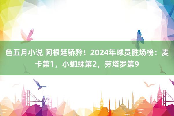 色五月小说 阿根廷骄矜！2024年球员胜场榜：麦卡第1，小蜘蛛第2，劳塔罗第9