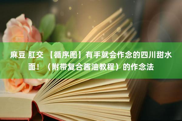 麻豆 肛交 【循序图】有手就会作念的四川甜水面！（附带复合酱油教程）的作念法