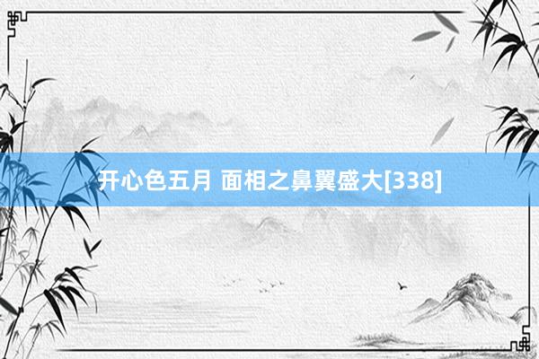开心色五月 面相之鼻翼盛大[338]