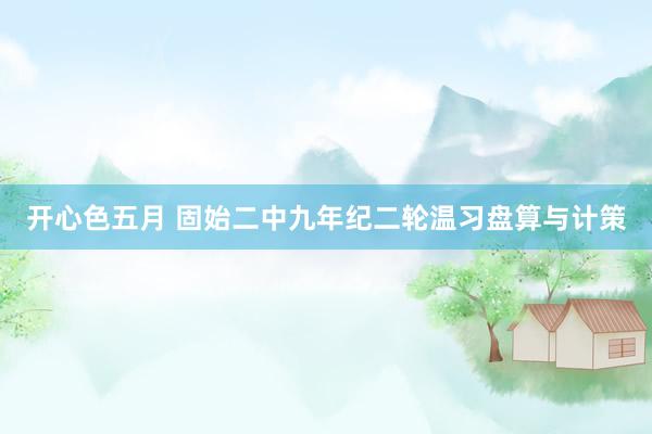 开心色五月 固始二中九年纪二轮温习盘算与计策