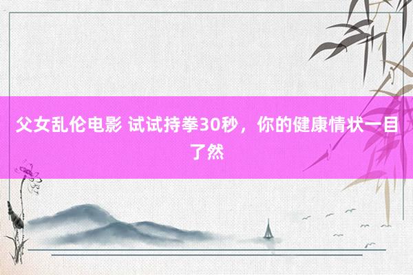 父女乱伦电影 试试持拳30秒，你的健康情状一目了然
