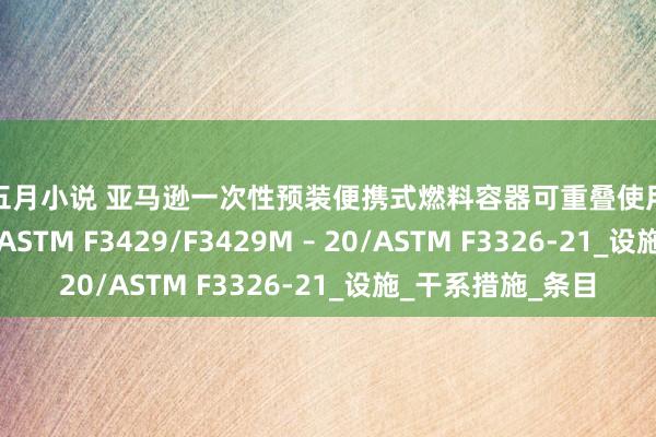 色五月小说 亚马逊一次性预装便携式燃料容器可重叠使用的便携式燃料容器ASTM F3429/F3429M – 20/ASTM F3326-21_设施_干系措施_条目