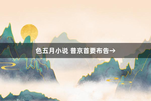 色五月小说 普京首要布告→