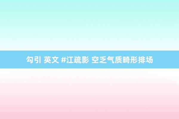 勾引 英文 #江疏影 空乏气质畸形排场