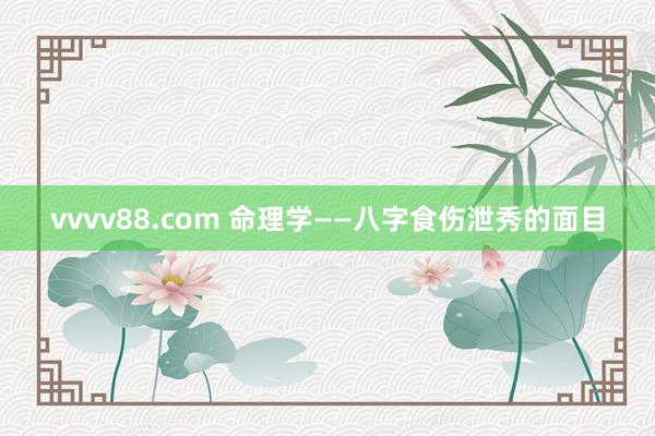 vvvv88.com 命理学——八字食伤泄秀的面目